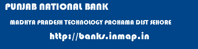 PUNJAB NATIONAL BANK  MADHYA PRADESH TECHNOLOGY PACHAMA DIST SEHORE    banks information 